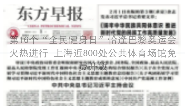 第16个“全民健身日”恰逢巴黎奥运会火热进行 上海近800处公共体育场馆免费开放